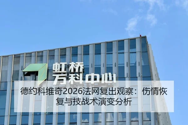 德约科维奇2026法网复出观察：伤情恢复与技战术演变分析